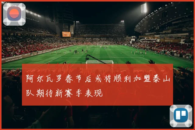 阿尔瓦罗春节后或将顺利加盟泰山队期待新赛季表现