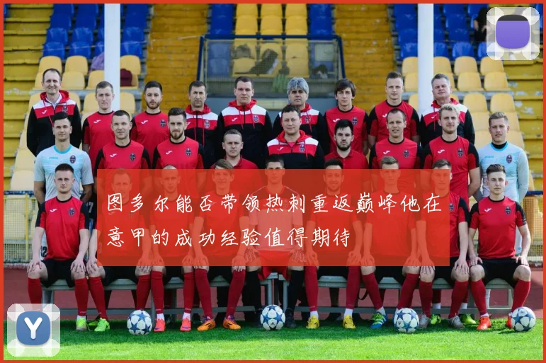 图多尔能否带领热刺重返巅峰他在意甲的成功经验值得期待