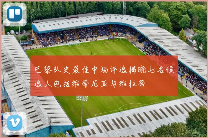 巴黎队史最佳中场评选揭晓七名候选人包括维蒂尼亚与维拉蒂