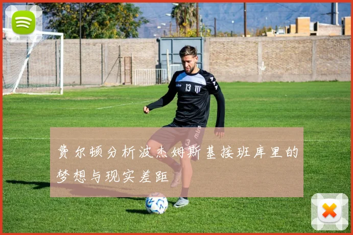 费尔顿分析波杰姆斯基接班库里的梦想与现实差距