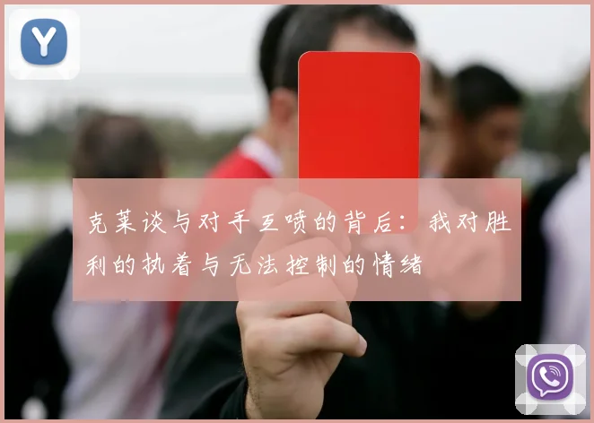 克莱谈与对手互喷的背后：我对胜利的执着与无法控制的情绪