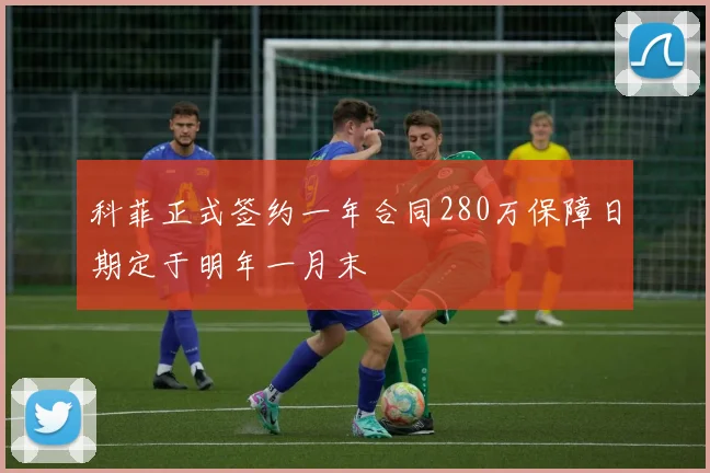 科菲正式签约一年合同280万保障日期定于明年一月末