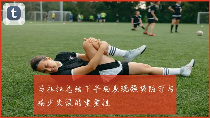马祖拉总结下半场表现强调防守与减少失误的重要性