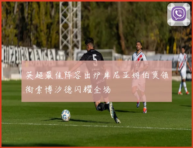 英超最佳阵容出炉库尼亚姆伯莫领衔索博沙德闪耀全场