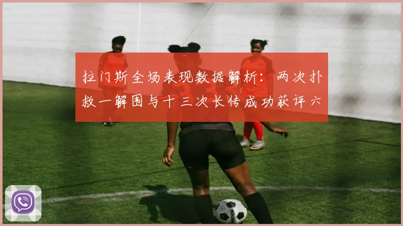 拉门斯全场表现数据解析：两次扑救一解围与十三次长传成功获评六点七分