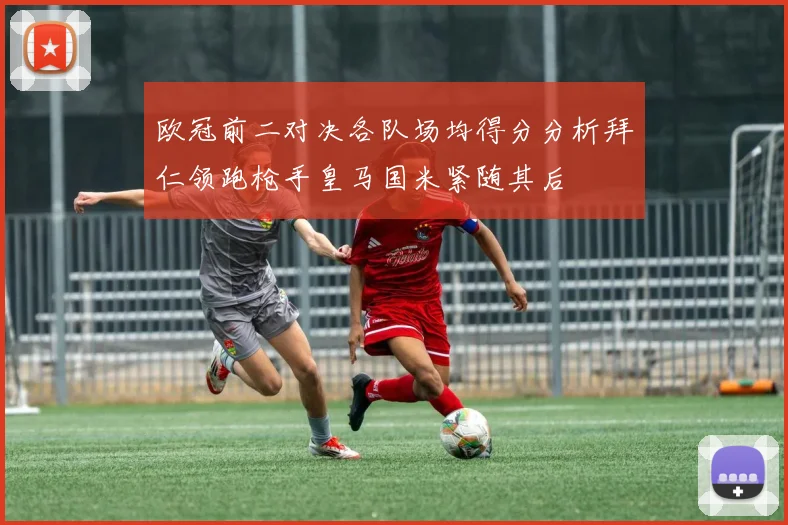 欧冠前二对决各队场均得分分析拜仁领跑枪手皇马国米紧随其后