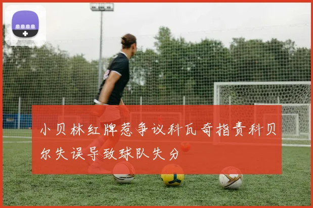 小贝林红牌惹争议科瓦奇指责科贝尔失误导致球队失分