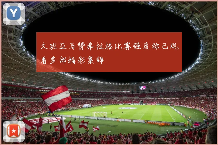 文班亚马赞弗拉格比赛强度称已观看多部精彩集锦